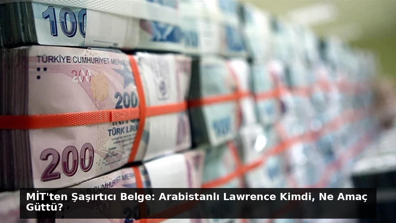 MİT'ten Şaşırtıcı Belge: Arabistanlı Lawrence Kimdi, Ne Amaç Güttü?