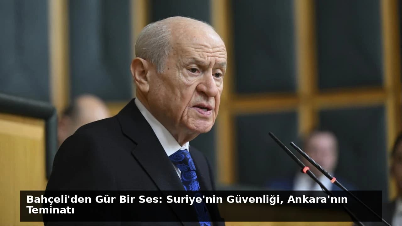 Bahçeli'den Gür Bir Ses: Suriye'nin Güvenliği, Ankara'nın Teminatı