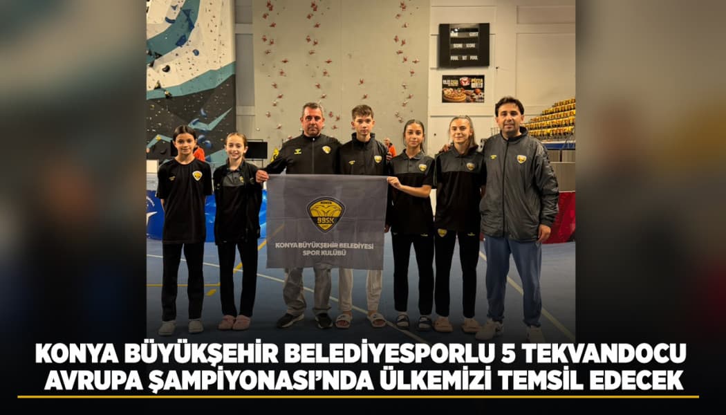 Konya Büyükşehir Belediyesporlu 5 Tekvandocu Avrupa Şampiyonası'na Katılıyor