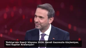 Türkiye’nin Enerji Vizyonu 2026: Kendi Gazımızla Güçleniyor, Yeni Kapılar Aralanıyor!