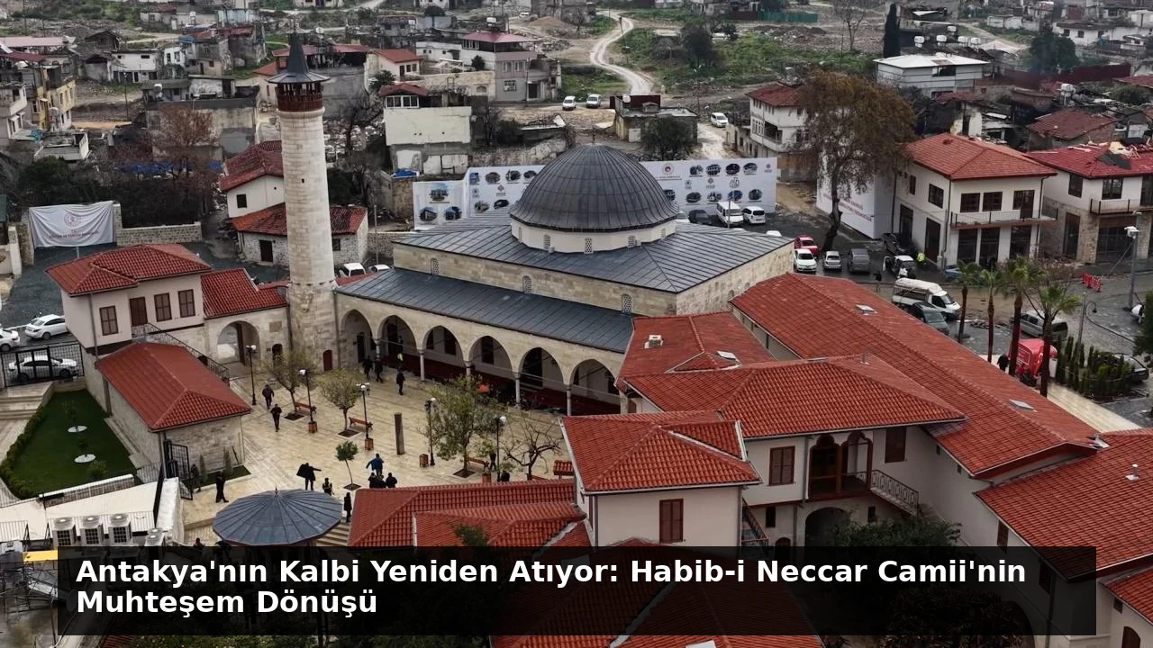 Antakya’nın Kalbi Yeniden Atıyor: Habib-i Neccar Camii’nin Muhteşem Dönüşü