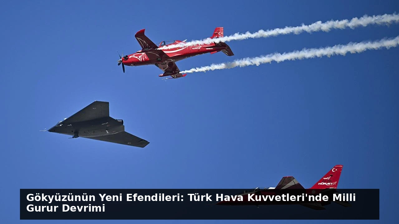 Gökyüzünün Yeni Efendileri: Türk Hava Kuvvetleri’nde Milli Gurur Devrimi