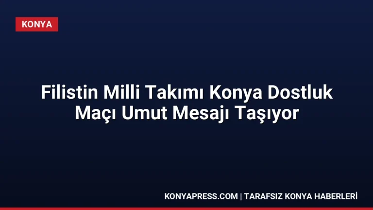 Filistin Milli Takımı Konya Dostluk Maçı Umut Mesajı Taşıyor